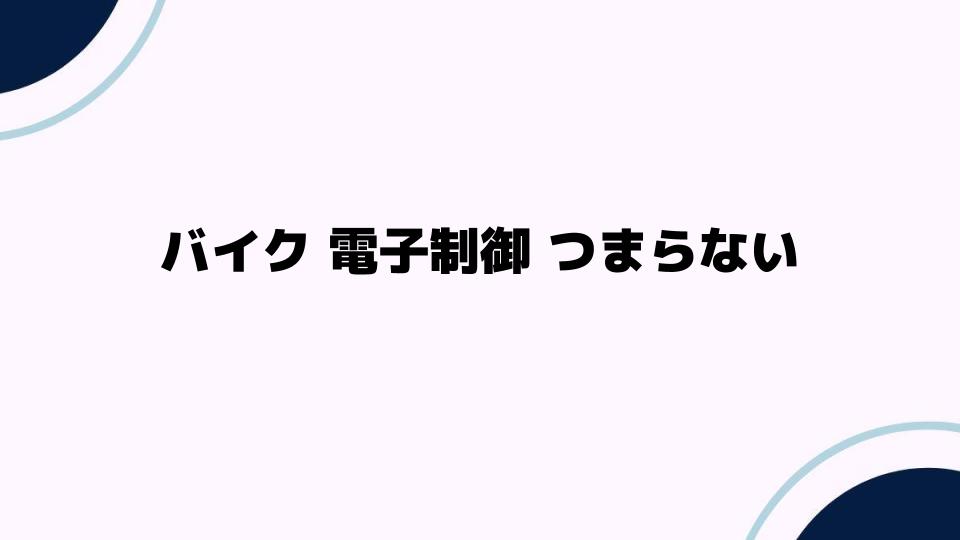 バイク 電子制御 つまらないと感じる理由とは？